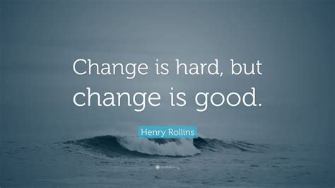 Henry Rollins Quote “change Is Hard But Change Is Good” 12