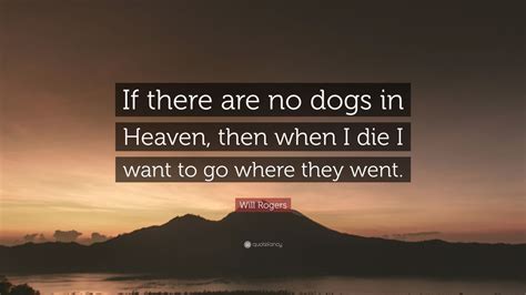 Dog quotes from will rogers: Will Rogers Quote: "If there are no dogs in Heaven, then ...