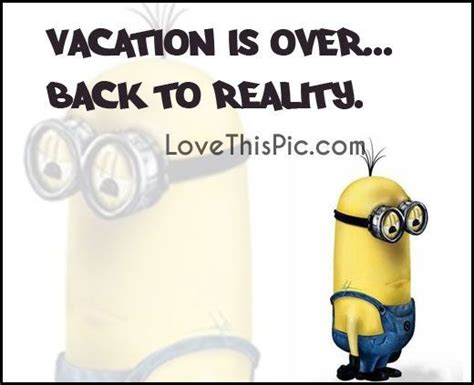 Vacation Is Over Back To Reality Funny Quotes Monday Minion Good