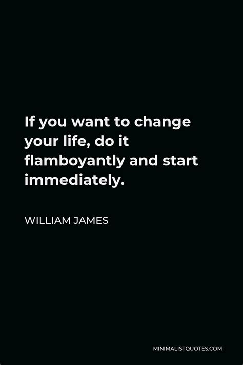William James Quote If You Want To Change Your Life Do It