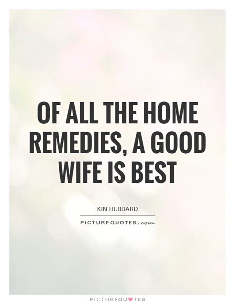 Below you will find our collection of inspirational, wise, and humorous old wife quotes, wife sayings, and wife proverbs, collected over the years from a variety of sources. Of all the home remedies, a good wife is best | Picture Quotes
