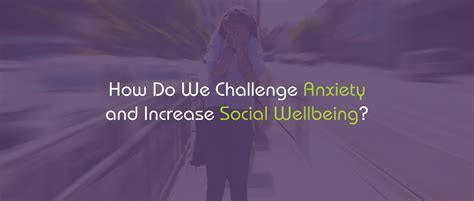 How Do We Challenge Anxiety And Increase Social Wellbeing Renewed