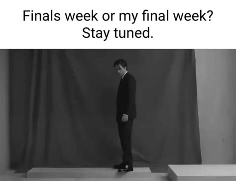 Finals Week Or My Final Week Stay Tuned Ifunny