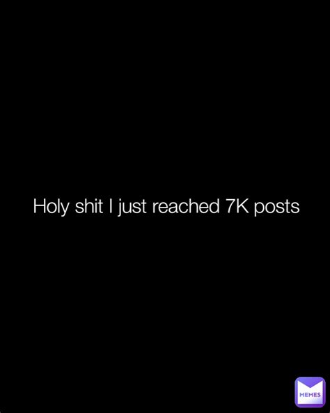 Holy Shit I Just Reached 7k Posts Abelthenotmentallystable Memes