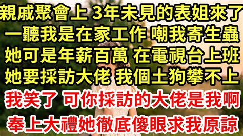 親戚聚會上 3年未見的表姐來了，一聽我是在家工作 嘲我寄生蟲，她可是年薪百萬 在電視台上班，她要採訪大佬 我個土狗攀不上，我笑了 可你採訪的大