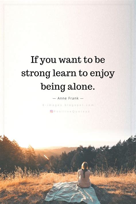 If You Want To Be Strong Learn To Enjoy Being Alone Quotes Strong