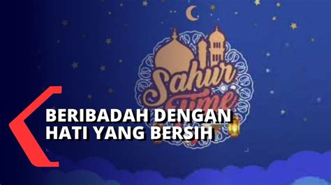 Sahur Time Tahapan Beribadah Dengan Hati Yang Bersih Dan Ikhlas YouTube