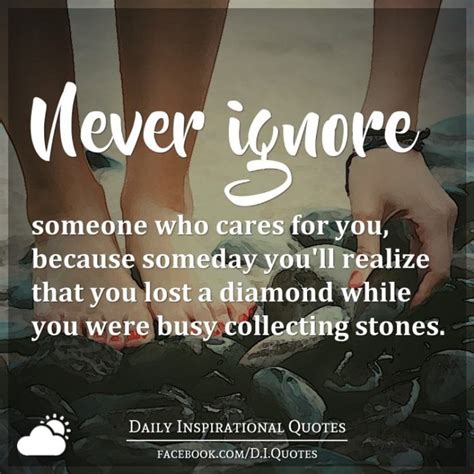 Never Ignore Someone Who Cares For You Because Someday Youll Realize