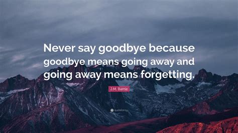 Jm Barrie Quote Never Say Goodbye Because Goodbye Means Going Away