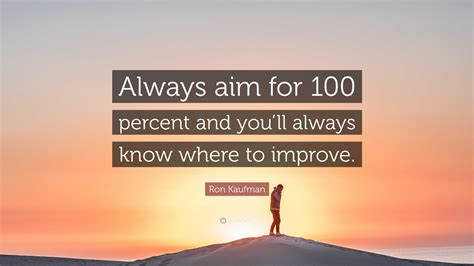 Ron Kaufman Quote Always Aim For Percent And Youll Always Know Where To Improve