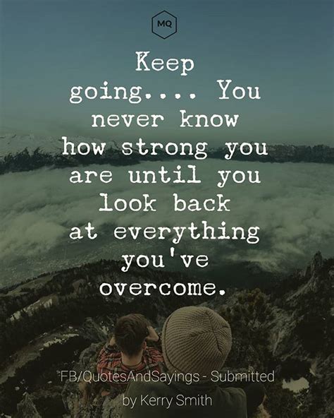 Keep Going You Never Know How Strong You Are Until You Look Back At Everything Y