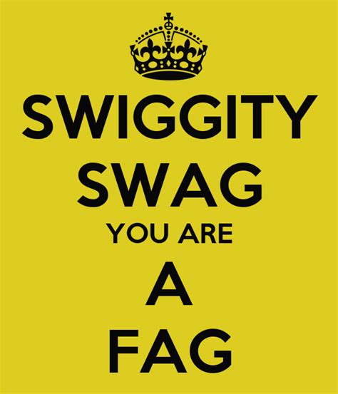 Swiggity Swag You Are A Fag Poster Gay Keep Calm O Matic
