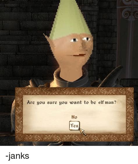 Are You Sure You Want To Be Elf Man No Yes Janks Elf Meme On Meme