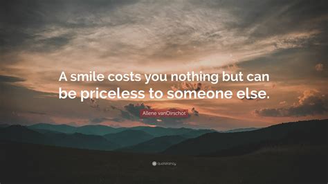 Allene Vanoirschot Quote “a Smile Costs You Nothing But Can Be Priceless To Someone Else”