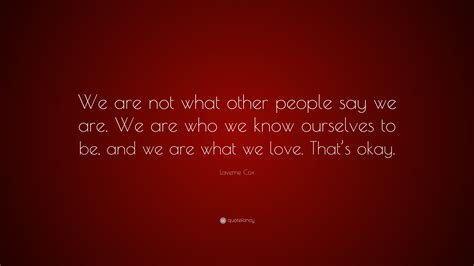We feel that their voice matters. Laverne Cox Quote: "We are not what other people say we are. We are who we know ourselves to be ...