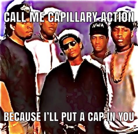 Everybody Gangsta Till The Capillary Starts Some Action Rapchem