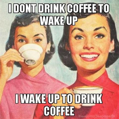 I Dont Drink Coffee To Wake Up I Wake Up To Drink Coffee Coffee Quotes Funny Coffee Humor