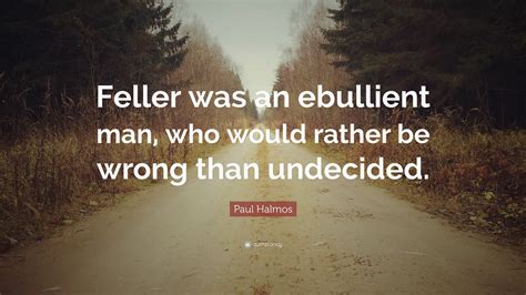 Paul Halmos Quote Feller Was An Ebullient Man Who Would Rather Be