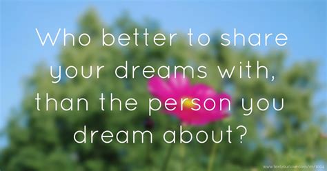 Who Better To Share Your Dreams With Than The Person Text Message