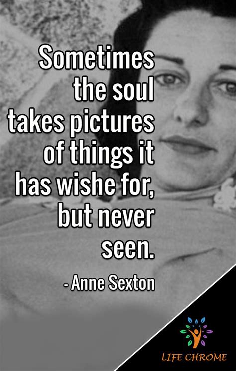 “sometimes the soul takes pictures of things it has wished for but never seen ” anne sexton