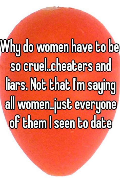Why Do Women Have To Be So Cruelcheaters And Liars Not That Im Saying All Womenjust