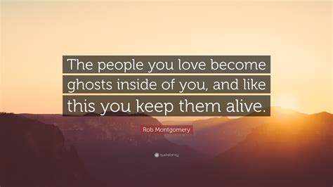 Rob Montgomery Quote The People You Love Become Ghosts Inside Of You