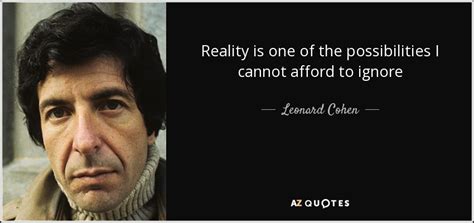 Leonard Cohen Quote Reality Is One Of The Possibilities I Cannot
