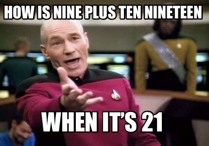 Meme Creator Funny How Is Nine Plus Ten Nineteen When Its 21 Meme