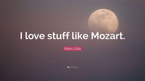 Robin Gibb Quote “i Love Stuff Like Mozart”