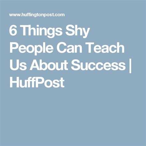 6 Things Shy People Can Teach Us About Success Shy People Teaching Shy