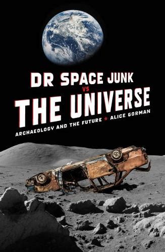 Dr Space Junk Vs The Universe Archaeology And The Future By Dr Alice