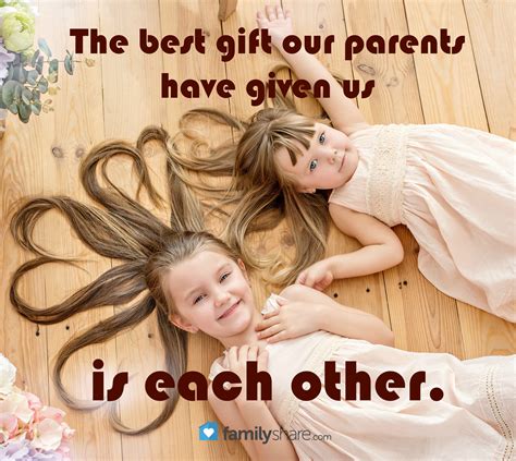 Maybe you would like to learn more about one of these? The best gift our parents have given us is each other ...