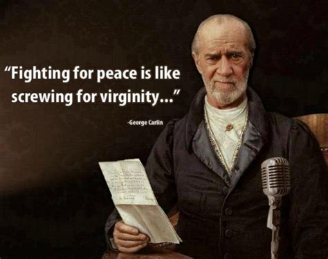 Fighting For Peace Is Like Screwing For Virginity George Carlin Quote 9buz