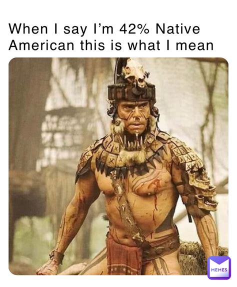 when i say i m 42 native american this is what i mean duker0007 memes