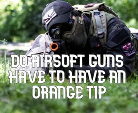 Do Airsoft Guns Have To Have Orange Tips Guide For 2024