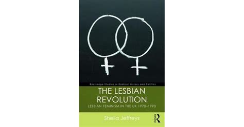 The Lesbian Revolution Lesbian Feminism In The Uk 1970 1990 By Sheila Jeffreys