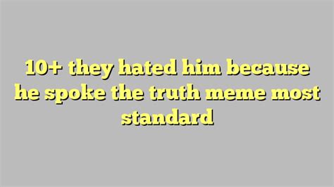 10 They Hated Him Because He Spoke The Truth Meme Most Standard Công