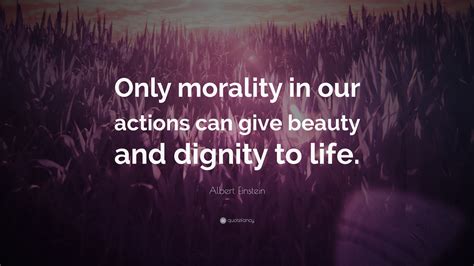 Albert Einstein Quote Only Morality In Our Actions Can Give Beauty