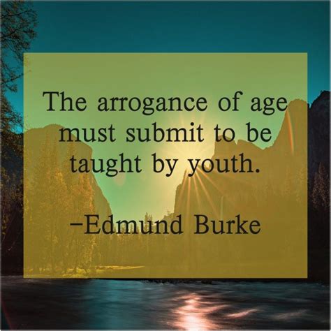 Edmund Burke The arrogance of age must | Burke, Famous quotes, Best