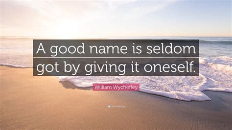 William Wycherley Quote A Good Name Is Seldom Got By Giving It Oneself