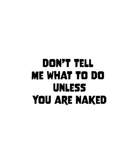 Don T Tell Me What To Do Unless You Are Naked Digital Art By Felixshirts Fine Art America