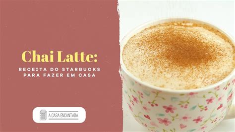 Chai Latte Receita Do Starbucks Para Fazer Em Casa A Casa Encantada