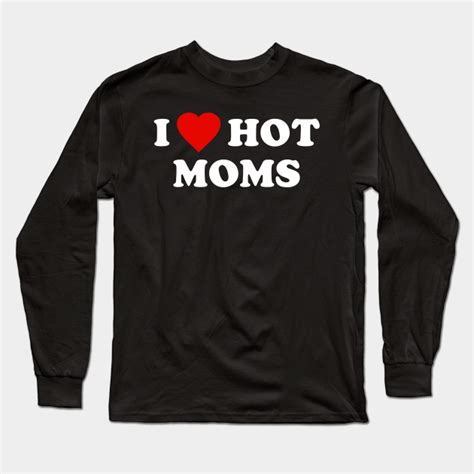 i love hot moms hot moms long sleeve t shirt teepublic