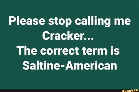Please Stop Calling Me Cracker The Correct Term Is Saltine American