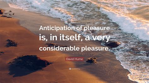 David Hume Quote Anticipation Of Pleasure Is In Itself A Very