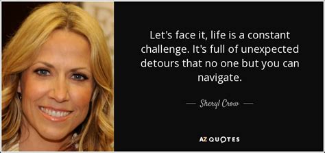 Sheryl Crow Quote Lets Face It Life Is A Constant Challenge Its