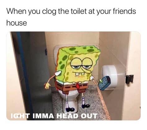 When You Clog The Toilet At Your Friends House Ight Imma Head Out Know Your Meme