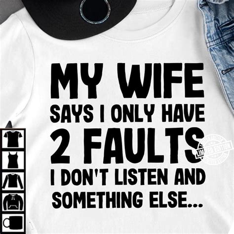 my wife says i only have 2 faults i don t listen and something else shirt