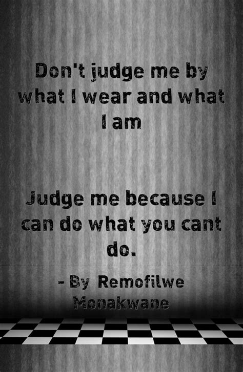 don t judge me by what i wear and what i am judge me because i can do what you cant do