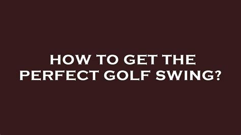How To Get The Perfect Golf Swing Youtube
